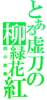 とある虚刀の柳緑花紅（四の奥義）