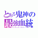 とある鬼神の最強血統（リーディング・ブラッド）