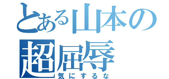 とある山本の超屈辱（気にするな）