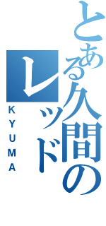 とある久間のレッド（ＫＹＵＭＡ）