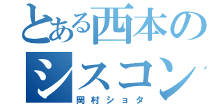 とある西本のシスコン（岡村ショタ）