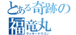 とある奇跡の福竜丸（ラッキードラゴン）