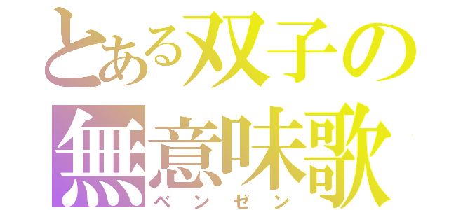 とある双子の無意味歌（ベンゼン）