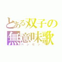 とある双子の無意味歌（ベンゼン）