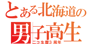 とある北海道の男子高生（二コ生歴３周年）