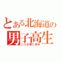 とある北海道の男子高生（二コ生歴３周年）