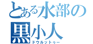 とある水部の黒小人（ドウルットゥー）