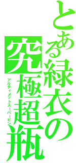 とある緑衣の究極超瓶（アルティメットスーパービン）