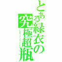 とある緑衣の究極超瓶（アルティメットスーパービン）