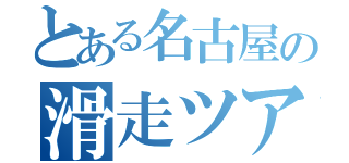 とある名古屋の滑走ツアラーＶ（）