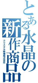 とある水晶の新作商品（クリスタル映像株式会社）