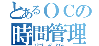 とあるＯＣの時間管理（マネージ ユア タイム）