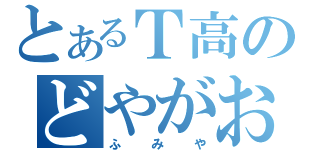 とあるＴ高のどやがお（ふみや）