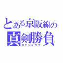 とある京阪線の真剣勝負（ガチショウブ）