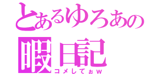 とあるゆろあの暇日記（コメしてぉｗ）