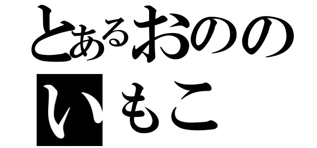 とあるおののいもこ（）