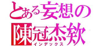 とある妄想の陳冠杰欸（インデックス）