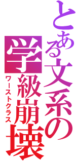 とある文系の学級崩壊（ワーストクラス）