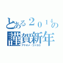 とある２０１４の謹賀新年（アケオメ・コトヨロ）