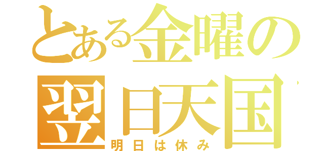 とある金曜の翌日天国（明日は休み）