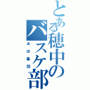 とある穂中のバスケ部（あほ集団）