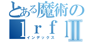 とある魔術のｌｒｆｌｏｓｄｗｙⅡ（インデックス）