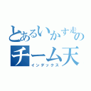 とあるいかす走り屋のチーム天国（インデックス）