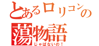 とあるロリコンの蕩物語（じゃぱないの！）