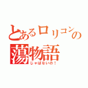 とあるロリコンの蕩物語（じゃぱないの！）