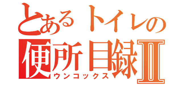 とあるトイレの便所目録Ⅱ（ウンコックス）