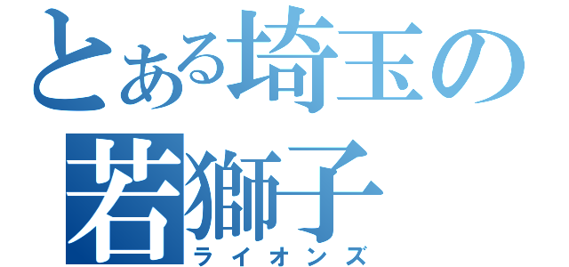 とある埼玉の若獅子（ライオンズ）