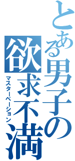 とある男子の欲求不満（マスターベーション）