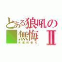 とある狼吼の 無悔Ⅱ（永遠的老大）