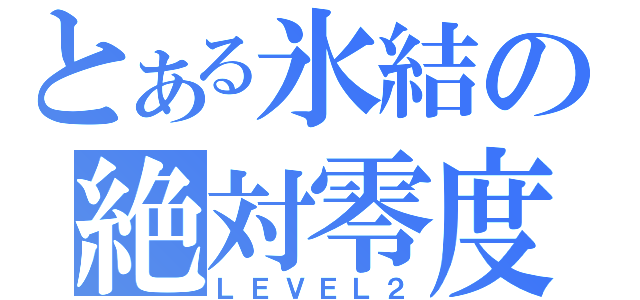 とある氷結の絶対零度（ＬＥＶＥＬ２）