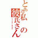 とある私の彼氏さん♡（すんごぃ優しい、頼れる存在）