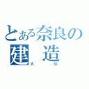 とある奈良の建　造　物（大仏）