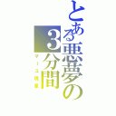 とある悪夢の３分間Ⅱ（マーユ現象）