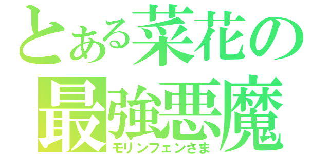 とある菜花の最強悪魔（モリンフェンさま）