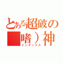 とある超破の（嗜）神（インデックス）