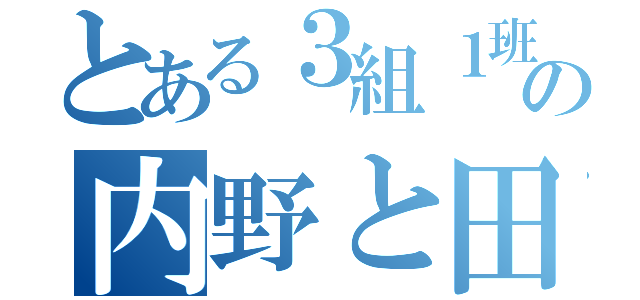 とある３組１班の内野と田中（）