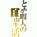 とある暇人の自由生活（フリーライフ）