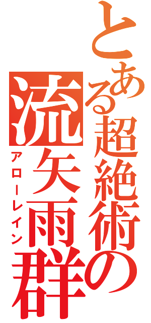 とある超絶術の流矢雨群（アローレイン）