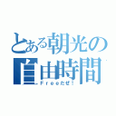 とある朝光の自由時間（Ｆｒｅｅだぜ！）