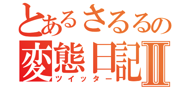 とあるさるるの変態日記Ⅱ（ツイッター）