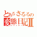 とあるさるるの変態日記Ⅱ（ツイッター）