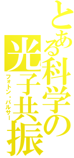 とある科学の光子共振（フォトン・パルサー）