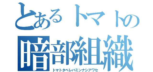 とあるトマトの暗部組織（トマトタベレバミンナシアワセ）