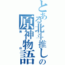 とある北斗推しのの原神物語（海山）