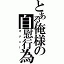 とある俺様の自慰行為（オナニー）