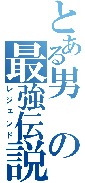 とある男の最強伝説（レジェンド）